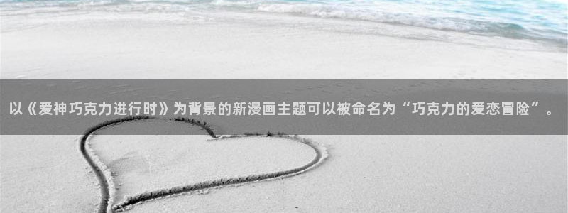 香蕉文化小说漫画：以《爱神巧克力进行时》为背景的新漫画主题可以被命名为“巧克力的爱恋冒险”。