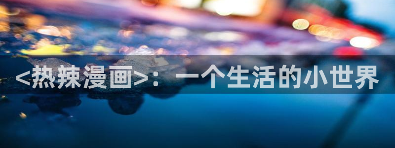香蕉文化漫画书免费版最新章节：<热辣漫画>：一个生活的小世界