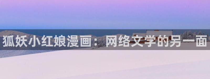 香蕉漫画网站免费看：狐妖小红娘漫画：网络文学的另一面