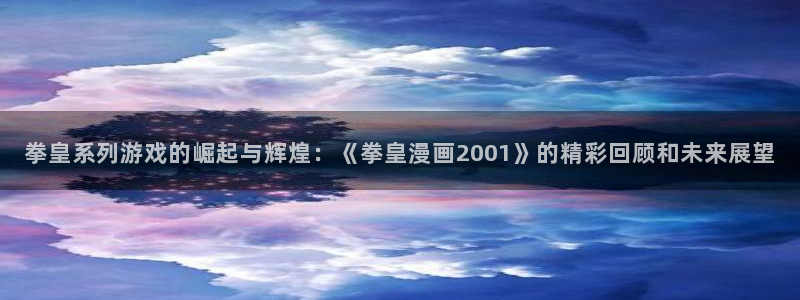 羞羞香蕉漫画：拳皇系列游戏的崛起与辉煌：《拳皇漫画2001》的精彩回顾和未来展望