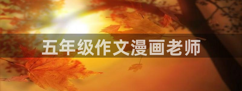 香蕉漫画下载软件：五年级作文漫画老师